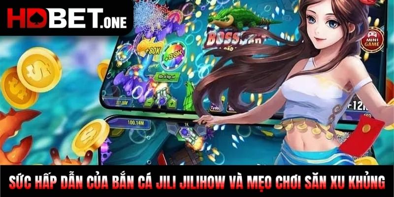 Sức Hấp Dẫn Của Bắn Cá Jili Jilihow Và Mẹo Chơi Săn Xu