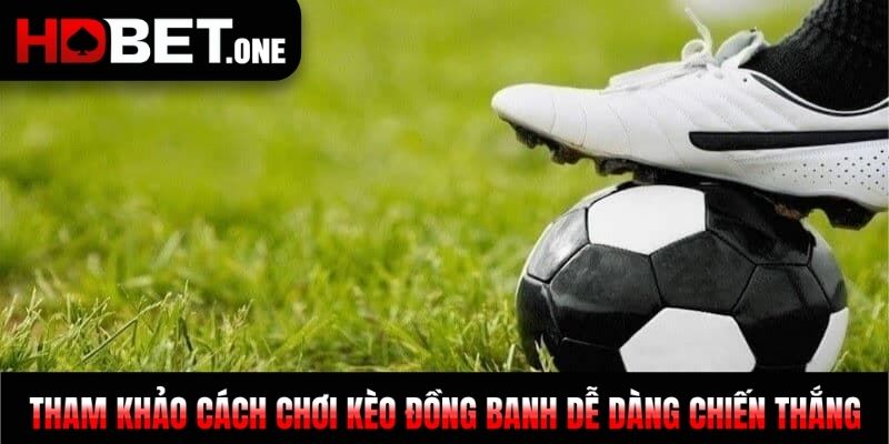 Tham khảo cách chơi kèo đồng banh dễ dàng chiến thắng 