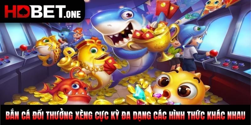 Bắn cá đổi thưởng xèng cực kỳ đa dạng các hình thức khác nhau