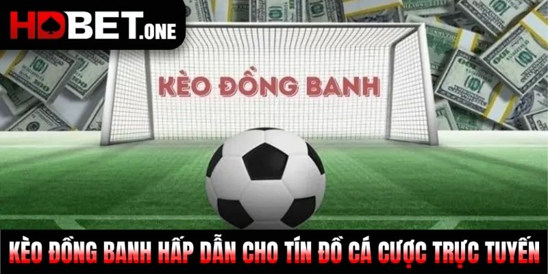 Kèo Đồng Banh Hấp Dẫn Cho Tín Đồ Cá Cược Trực Tuyến