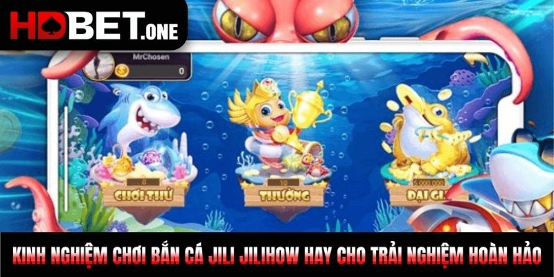 Kinh nghiệm chơi bắn cá Jili jilihow hay cho trải nghiệm hoàn hảo