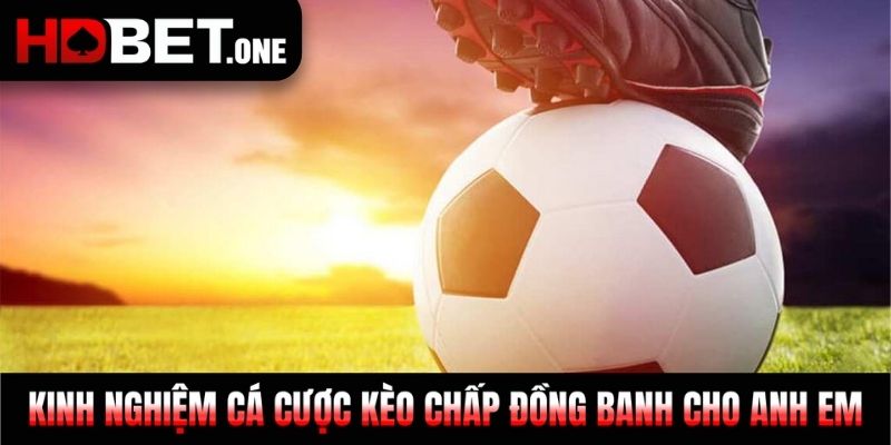 Kinh nghiệm cá cược kèo chấp đồng banh cho anh em 
