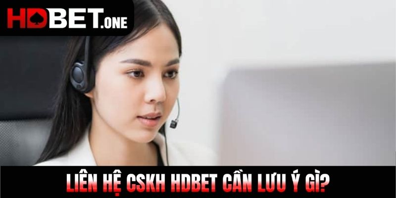 Liên hệ CSKH Hdbet cần lưu ý gì?