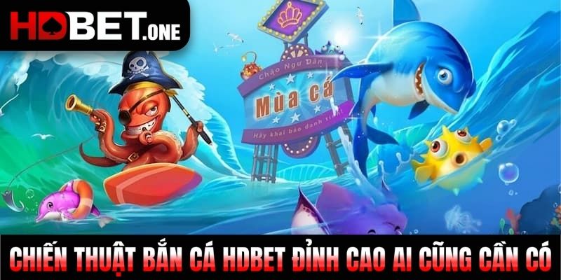 Chiến thuật bắn Cá HDBET đỉnh cao ai cũng cần có