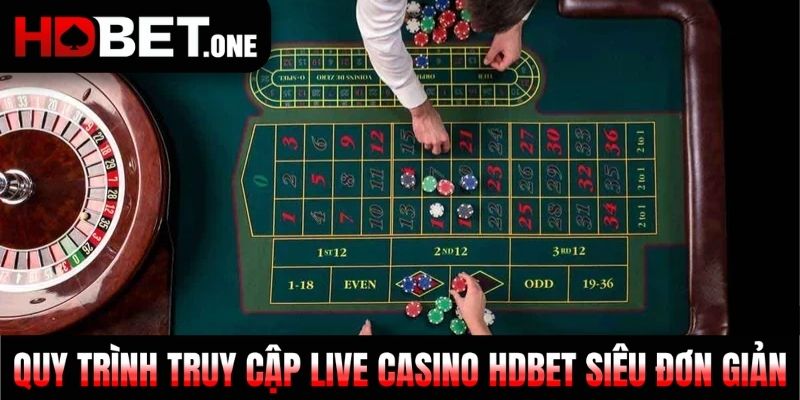 Quy trình truy cập Live Casino HDBET siêu đơn giản
