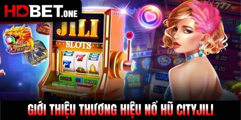 Giới thiệu thương hiệu nổ hũ cityjili