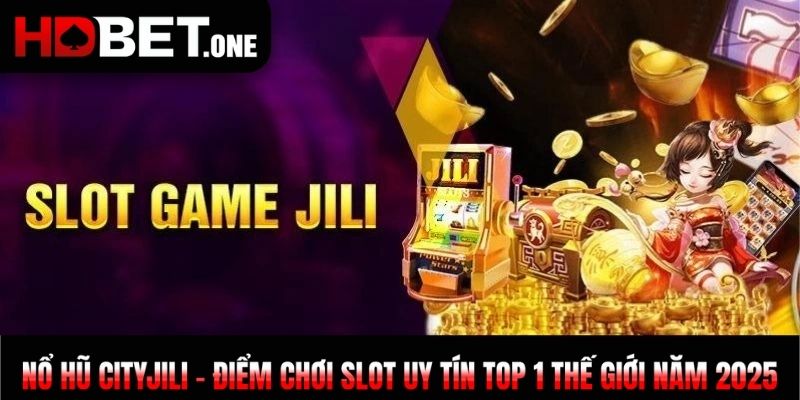 Nổ Hũ Cityjili - Điểm Chơi Slot Uy Tín Top 1 Thế Giới 2025
