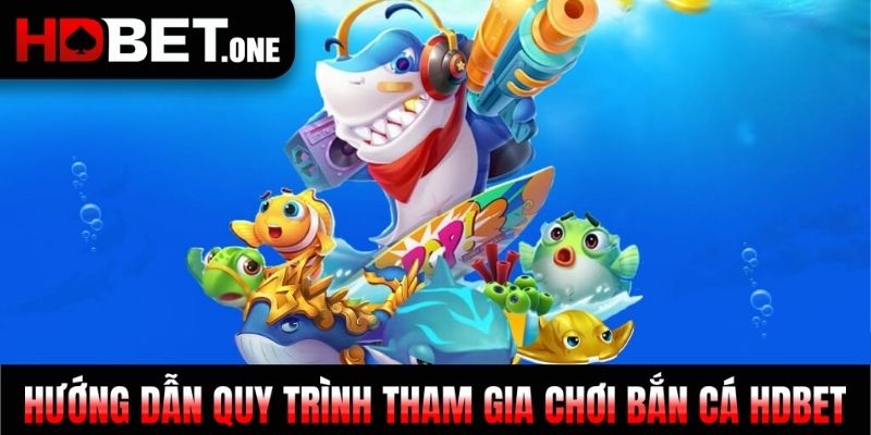 Hướng dẫn quy trình tham gia chơi bắn cá HDBET