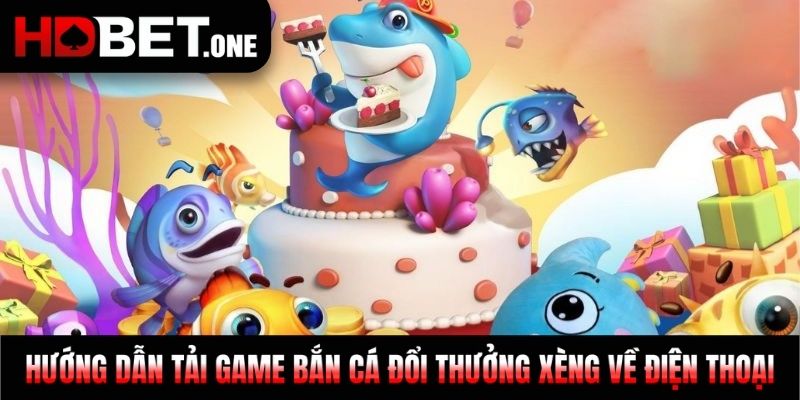 Hướng dẫn tải game Bắn cá đổi thưởng xèng về điện thoại