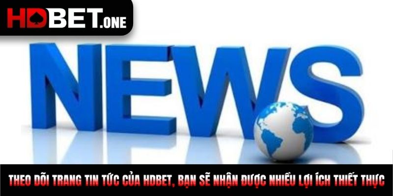 Theo dõi trang Tin tức của HDBET, bạn sẽ nhận được nhiều lợi ích thiết thực