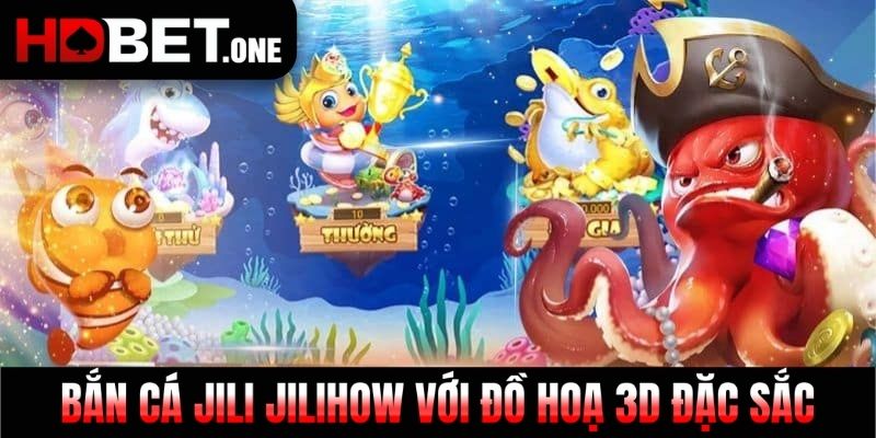 Bắn cá Jili jilihow với đồ hoạ 3D đặc sắc