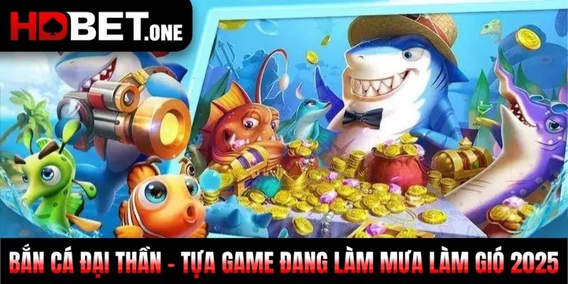 Bắn Cá Đại Thần - Tựa Game Đang Làm Mưa Làm Gió 2025