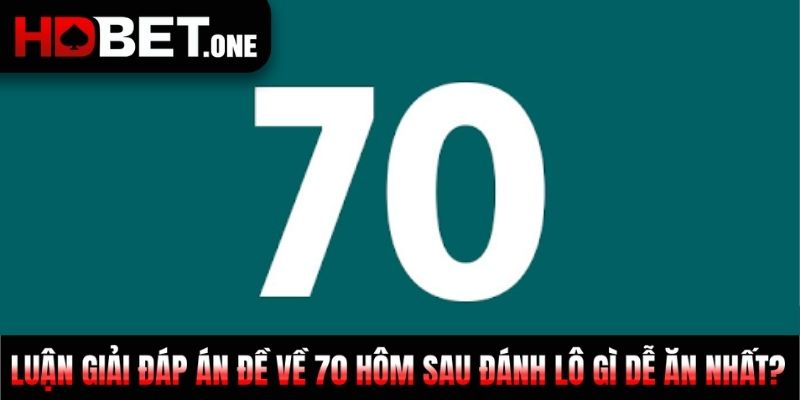 Luận Giải Đáp Án Đề Về 70 Hôm Sau Đánh Lô Gì Dễ Ăn Nhất?