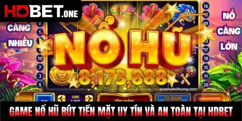 Game Nổ Hũ Rút Tiền Mặt Uy Tín Và An Toàn Tại HDBET