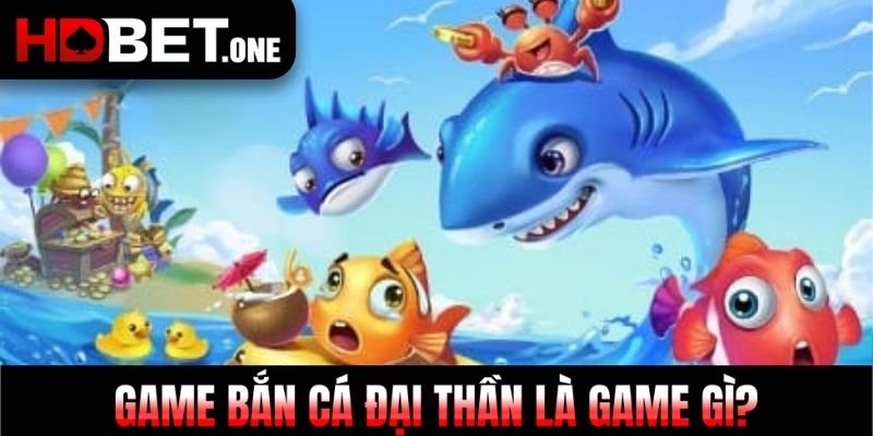 Game bắn cá đại thần là game gì?