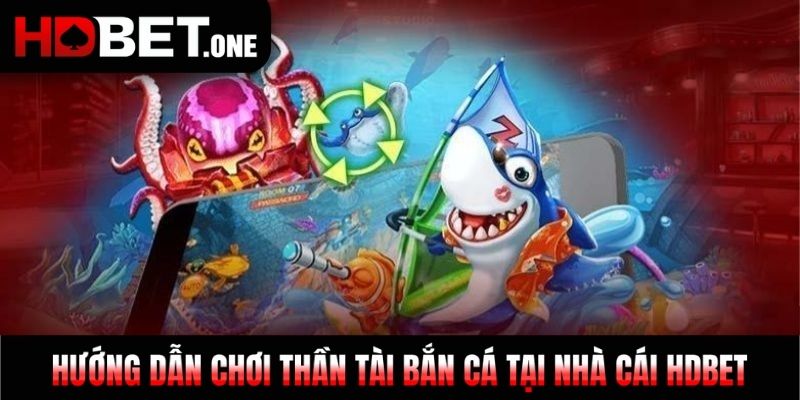 Hướng dẫn chơi Thần Tài Bắn Cá tại nhà cái HDBET