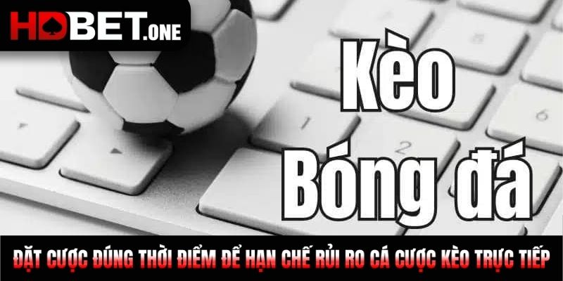 Đặt cược đúng thời điểm để hạn chế rủi ro cá cược kèo trực tiếp