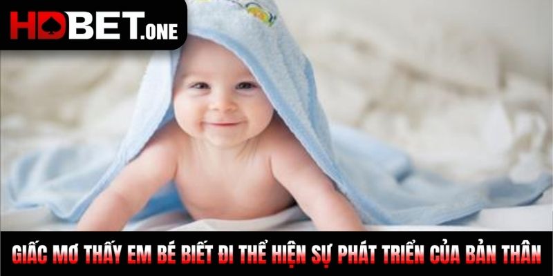 Giấc mơ thấy em bé biết đi thể hiện sự phát triển của bản thân