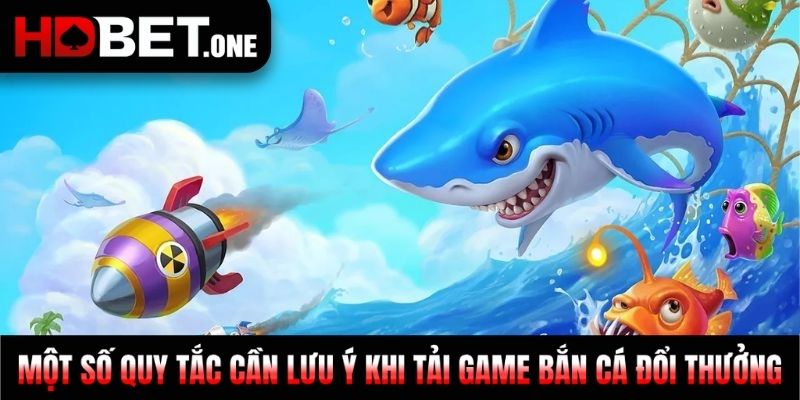 Một số quy tắc cần lưu ý khi tải game bắn cá đổi thưởng