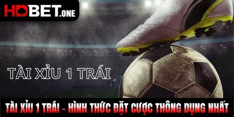 Tài Xỉu 1 Trái - Hình Thức Đặt Cược Thông Dụng Nhất