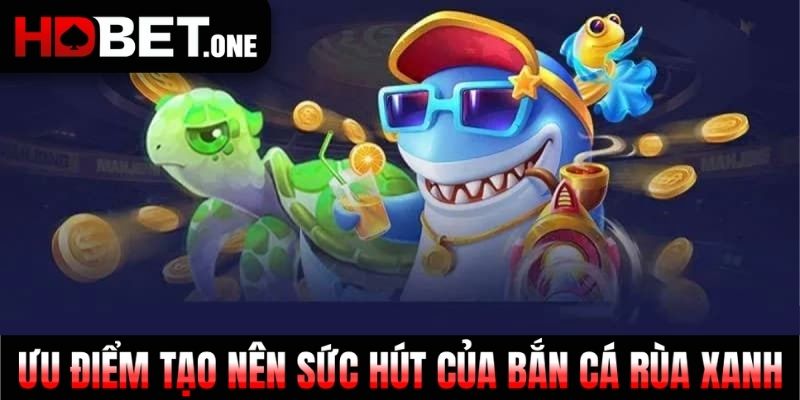 Ưu điểm tạo nên sức hút của Bắn Cá Rùa Xanh