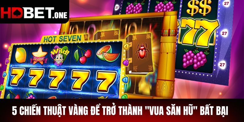 5 Chiến Thuật Vàng Để Trở Thành "Vua Săn Hũ" Bất Bại