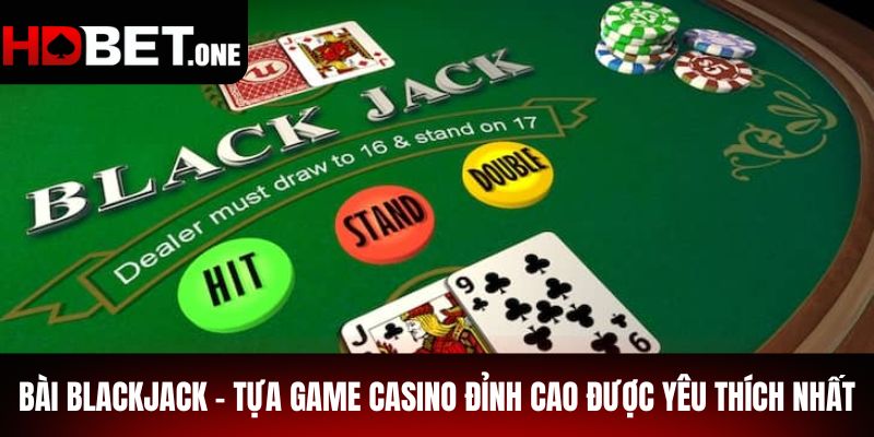 Bài Blackjack – Tựa Game Casino Đỉnh Cao Được Yêu Thích Nhất