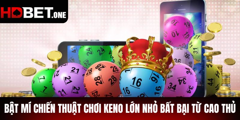 Bật mí chiến thuật chơi Keno Lớn Nhỏ bất bại từ cao thủ