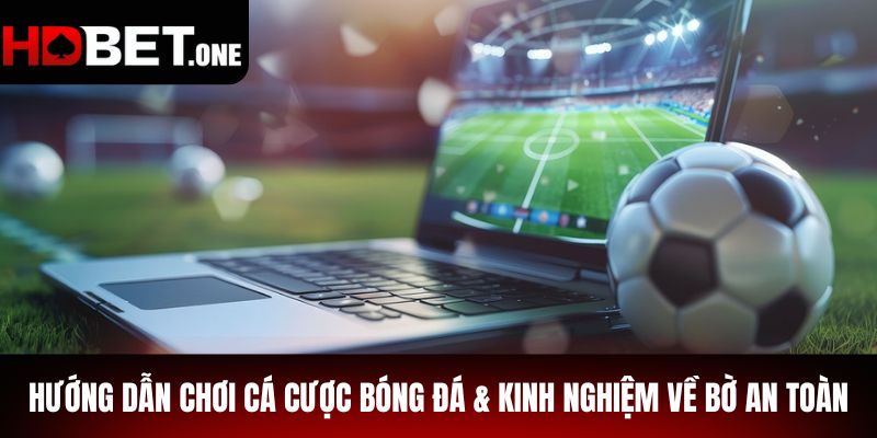 Hướng Dẫn Chơi Cá Cược Bóng Đá & Kinh Nghiệm Về Bờ An Toàn