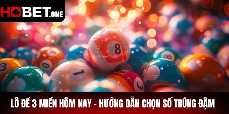 Lô Đề 3 Miền Hôm Nay - Hướng Dẫn Chọn Số Trúng Đậm