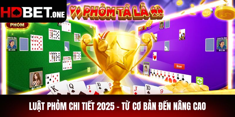 Luật Phỏm Chi Tiết 2025 - Từ Cơ Bản Đến Nâng Cao