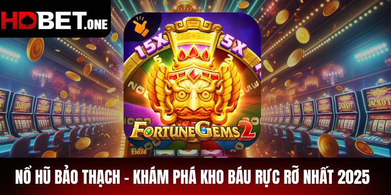 Nổ Hũ Bảo Thạch - Khám Phá Kho Báu Rực Rỡ Nhất 2025