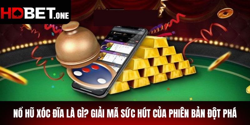 Nổ Hũ Xóc Đĩa là gì? Giải mã sức hút của phiên bản đột phá