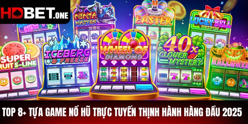 Top 8+ Tựa Game Nổ Hũ Trực Tuyến Thịnh Hành Hàng Đầu 2025