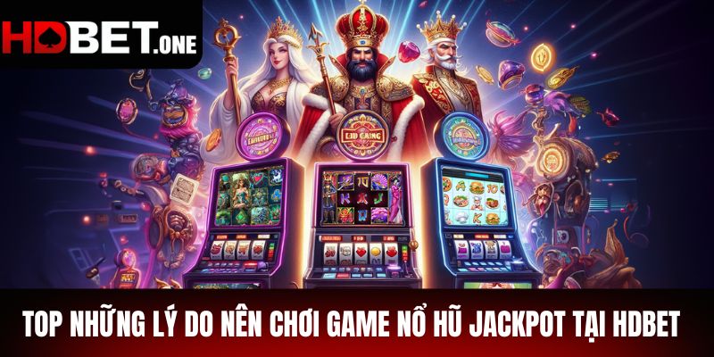 Top những lý do nên chơi game nổ hũ Jackpot tại Hdbet